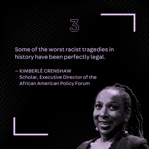 "Some of the worst racist tragedies in history have been perfectly legal." – Kimberlé Crenshaw, Scholar, Executive Director of the African American Policy Forum