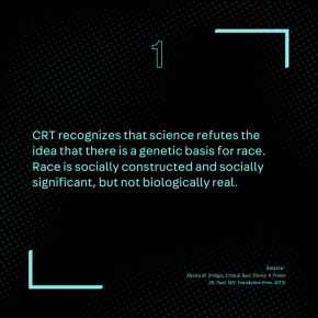 CRT recognizes that science refutes the idea that there is a genetic basis for race. Race is socially constructed and socially significant, but not biologically real.